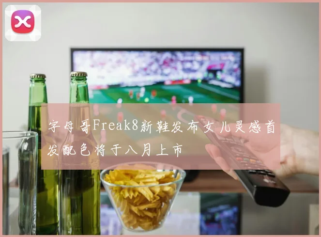 字母哥Freak8新鞋发布女儿灵感首发配色将于八月上市
