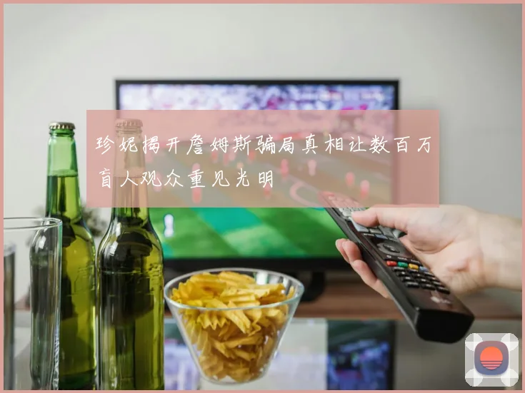 珍妮揭开詹姆斯骗局真相让数百万盲人观众重见光明