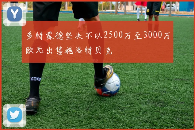 多特蒙德坚决不以2500万至3000万欧元出售施洛特贝克