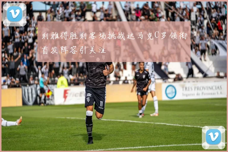 利雅得胜利客场挑战达马克C罗领衔首发阵容引关注