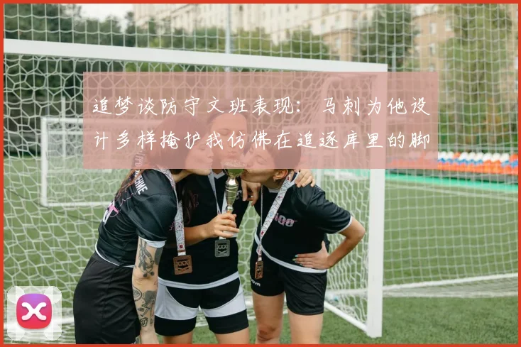 追梦谈防守文班表现：马刺为他设计多样掩护我仿佛在追逐库里的脚步