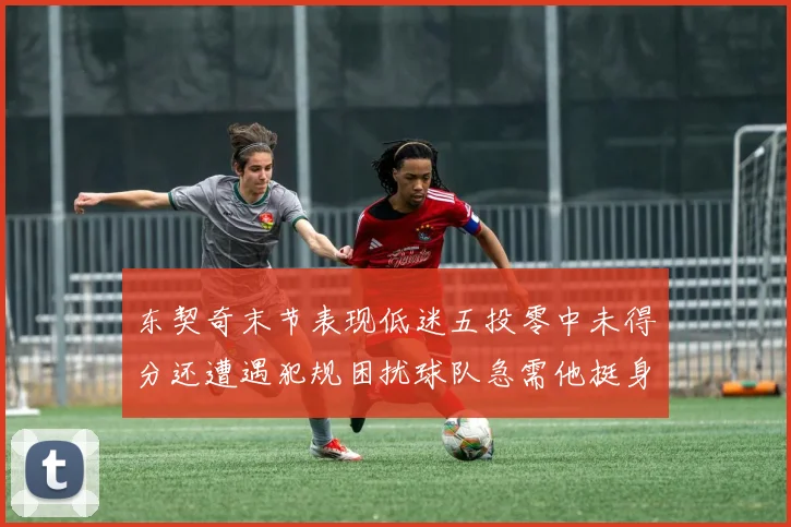 东契奇末节表现低迷五投零中未得分还遭遇犯规困扰球队急需他挺身而出