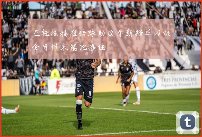 王钰栋精准传球助攻李新翔单刀机会可惜未能把握住